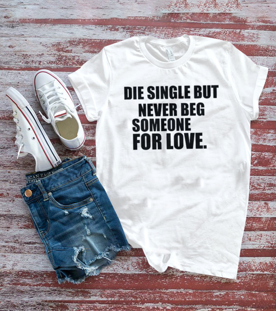 Die Single But Never Beg Someone For Love Empowering T-Shirt