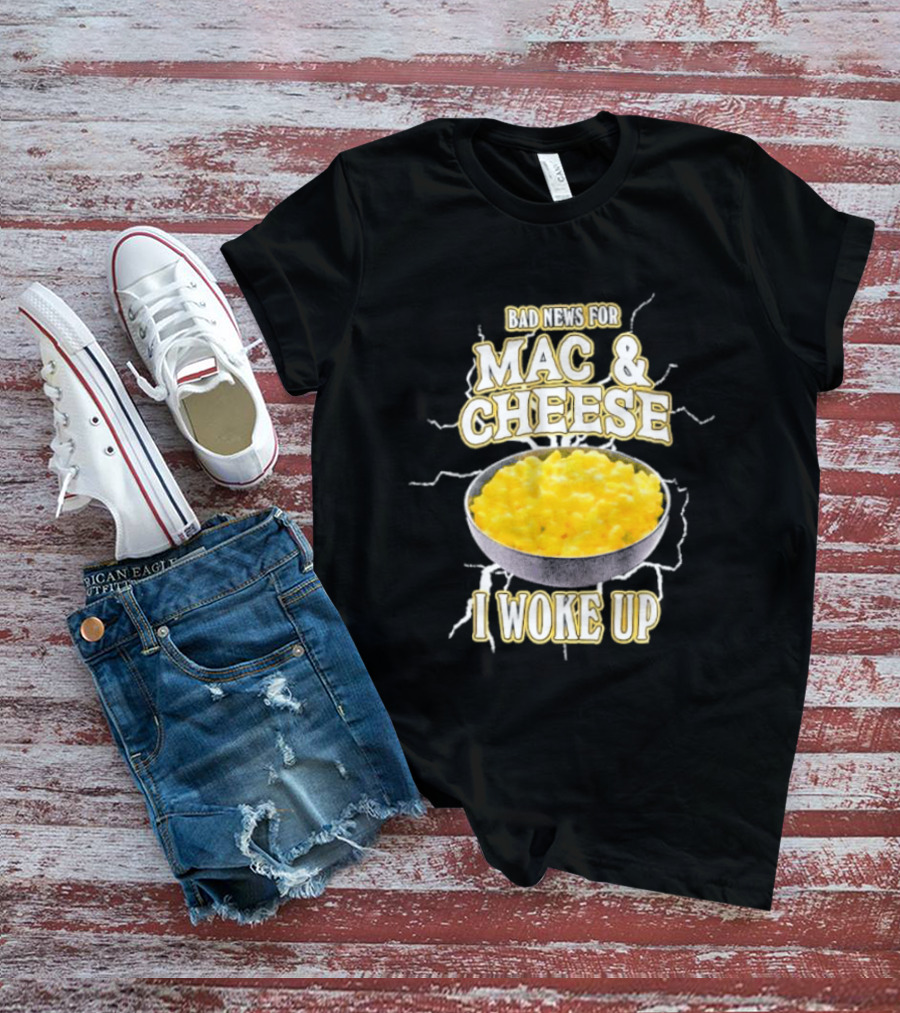 Bad News For Mac And Cheese I Woke Up T-Shirt