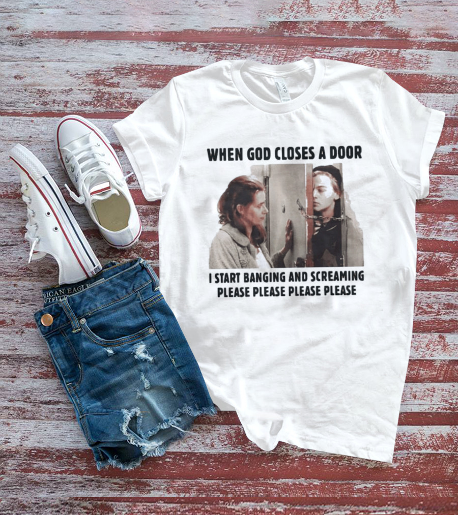 When God Closes A Door I Start Banging And Screaming Please Please Please Please Black And White Film Scene T-Shirt