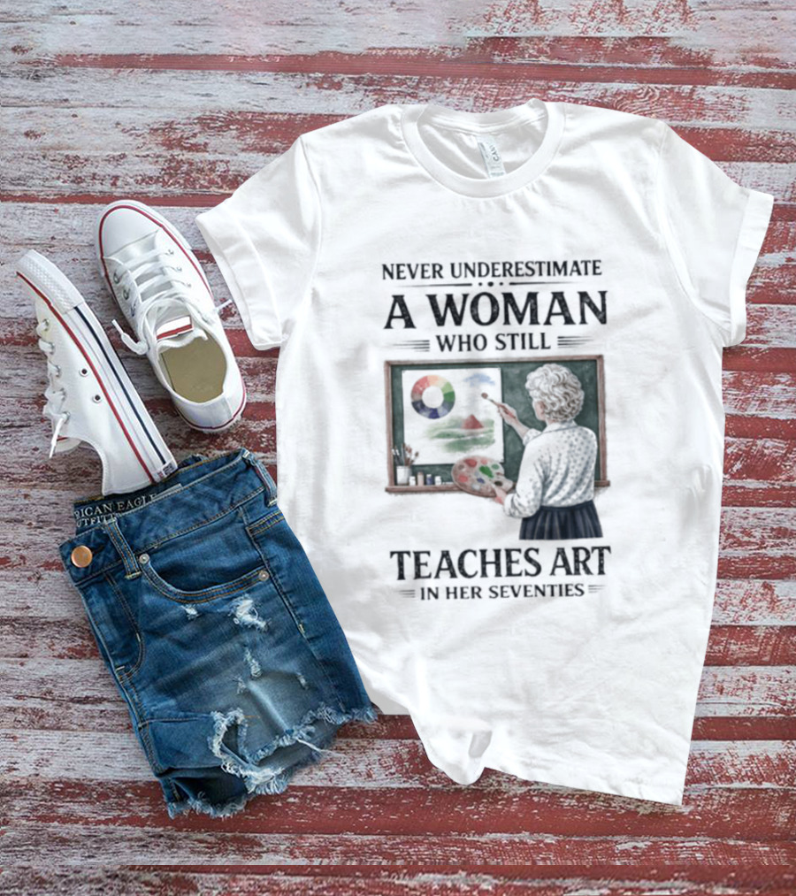 Never Underestimate A Woman Who Still Teaches Art In Her Seventies T-Shirt