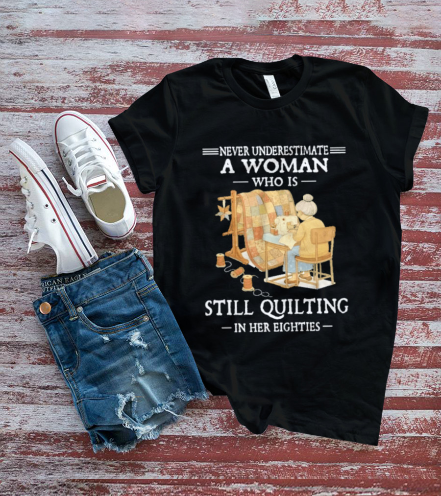 Never Underestimate A Woman Who Is Still Quilting In Her Eighties T-Shirt