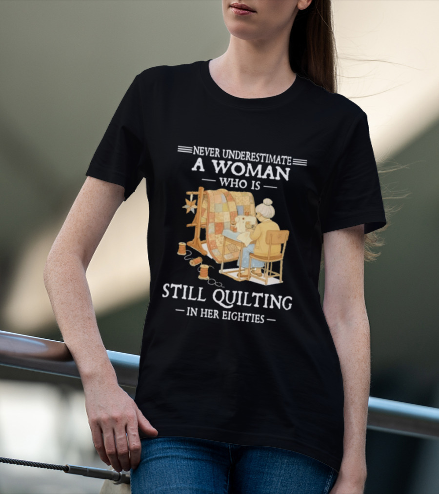 Never Underestimate A Woman Who Is Still Quilting In Her Eighties T-Shirt