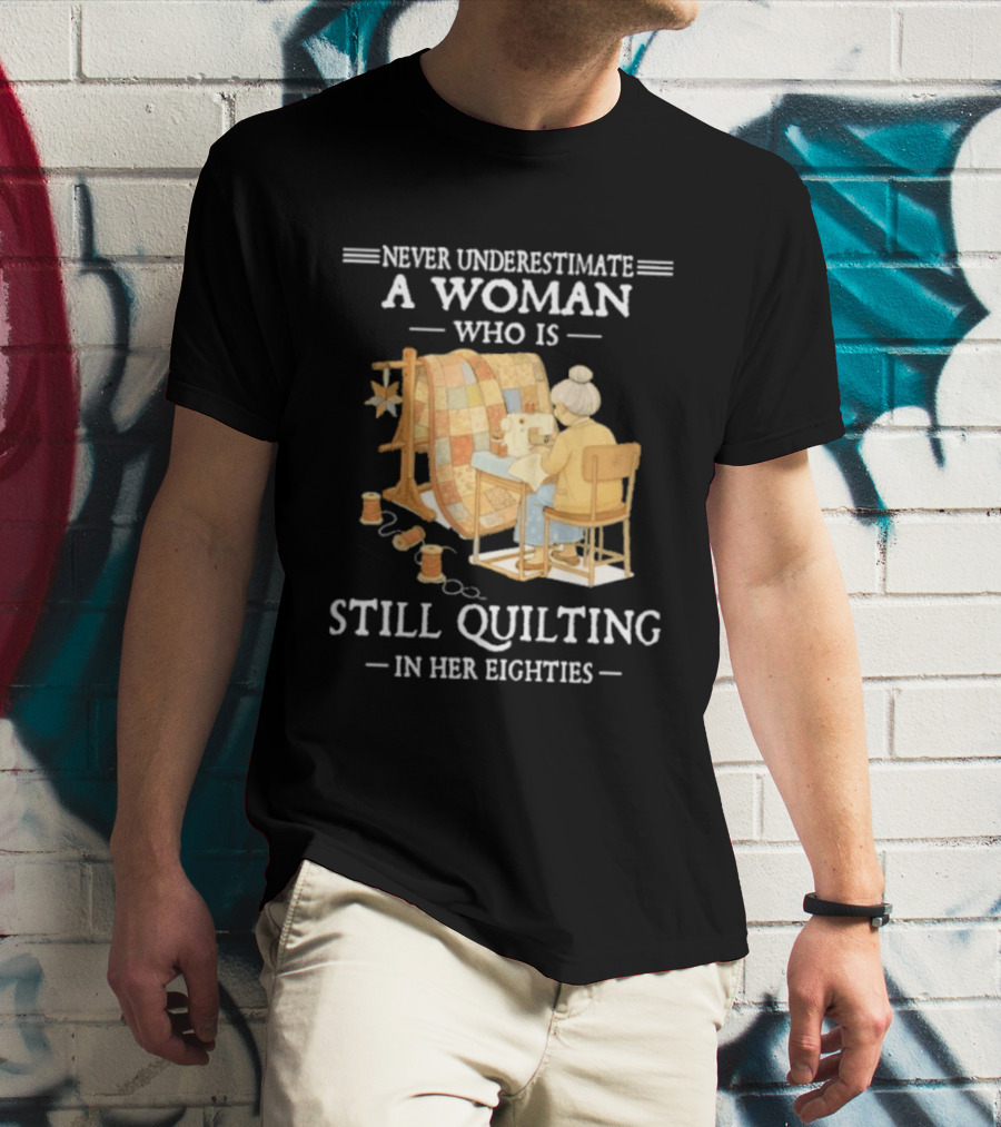 Never Underestimate A Woman Who Is Still Quilting In Her Eighties T-Shirt