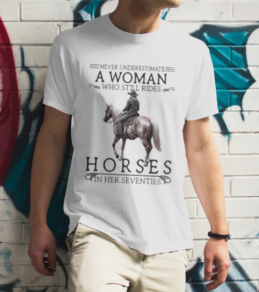 Never Underestimate A Woman Who Still Rides Horses In Her Seventies T-Shirt