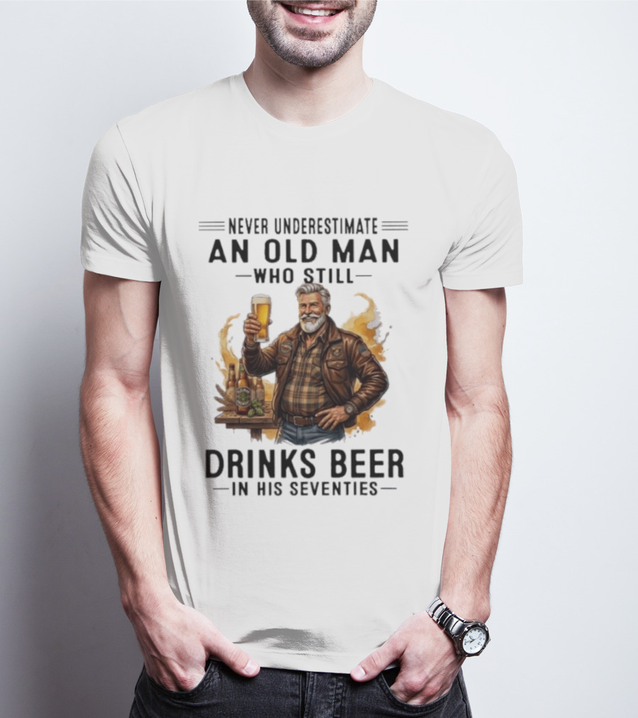 Never Underestimate An Old Man Who Still Drinks Beer In His Seventies T-Shirt