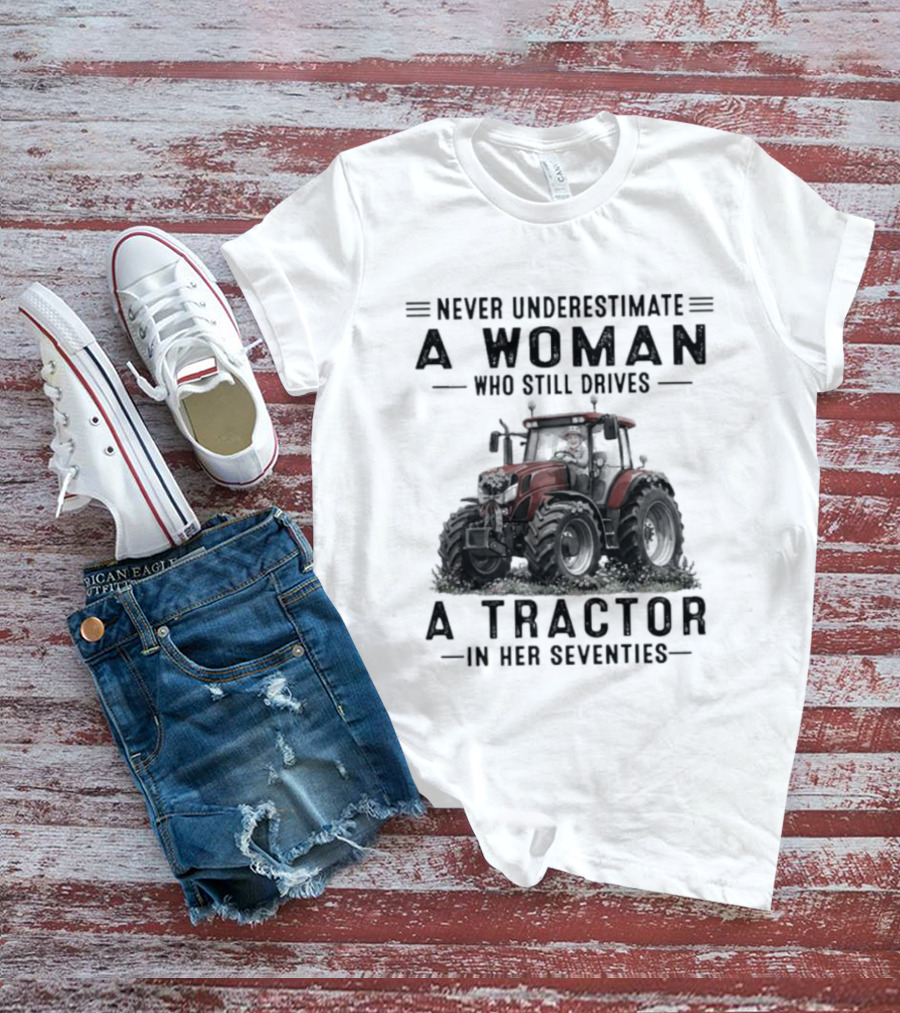 Never Underestimate A Woman Who Still Drives A Tractor In Her Seventies T-Shirt