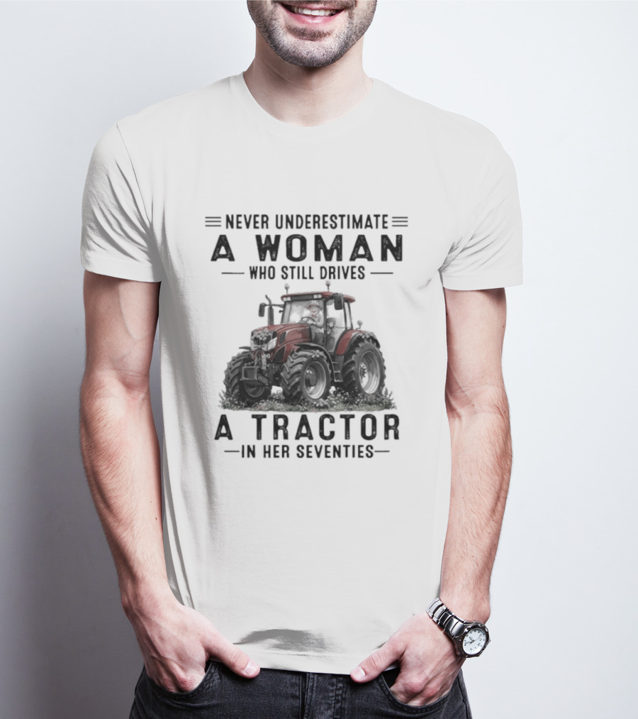 Never Underestimate A Woman Who Still Drives A Tractor In Her Seventies T-Shirt