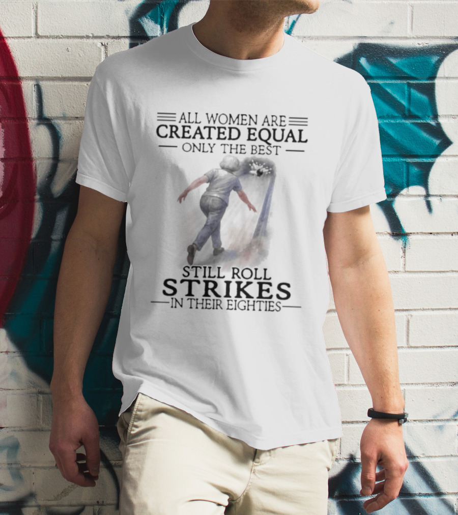 All Women Are Created Equal Only The Best Roll Strikes In Their Eighties 80s T-Shirt