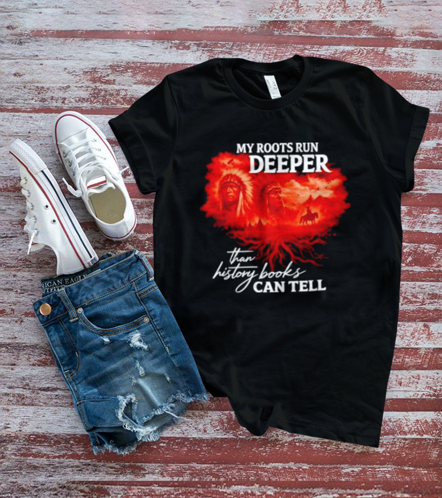 My Roots Run Deeper Than History Books Can Tell Native American Heritage T-Shirt