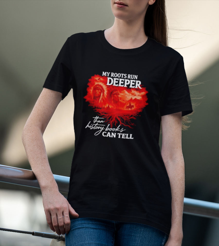 My Roots Run Deeper Than History Books Can Tell Native American Heritage T-Shirt