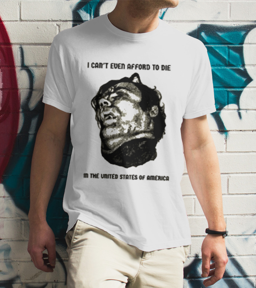 I Can't Even Afford To Die In The United States Of America T-Shirt