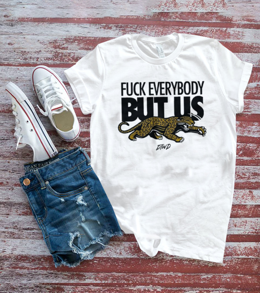 Jaguars Fuck Everybody But Us DTWD T-Shirt