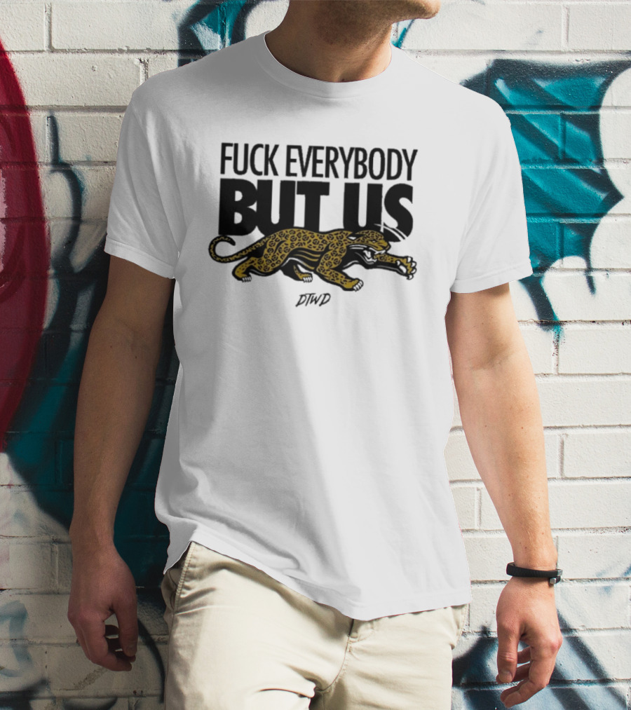 Jaguars Fuck Everybody But Us DTWD T-Shirt