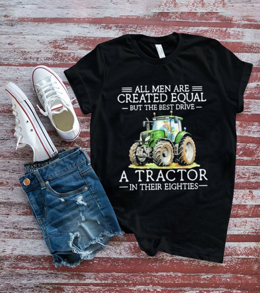 All Men Are Created Equal But The Best Drive A Tractor In Their Eighties T-Shirt