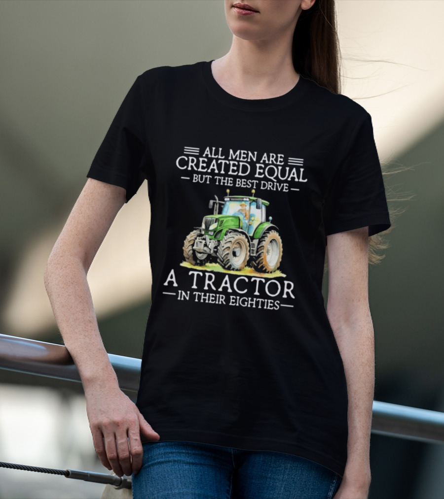 All Men Are Created Equal But The Best Drive A Tractor In Their Eighties T-Shirt