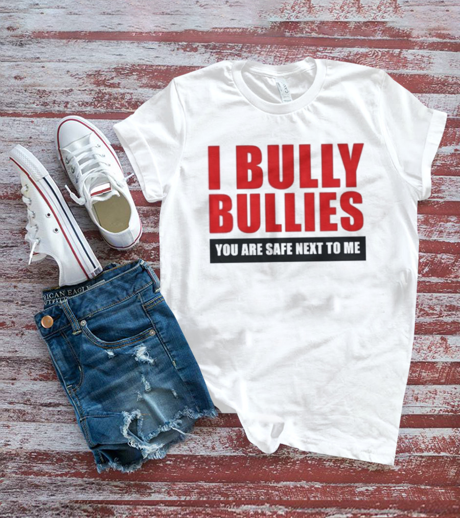 I Bully Bullies You Are Safe Next To Me Empowerment Message T-Shirt