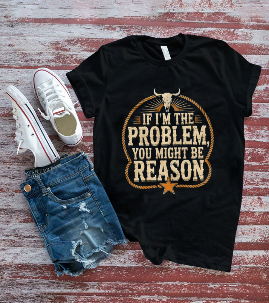 If I'm The Problem You Might Be Reason Western Rope Bull Skull Star T-Shirt