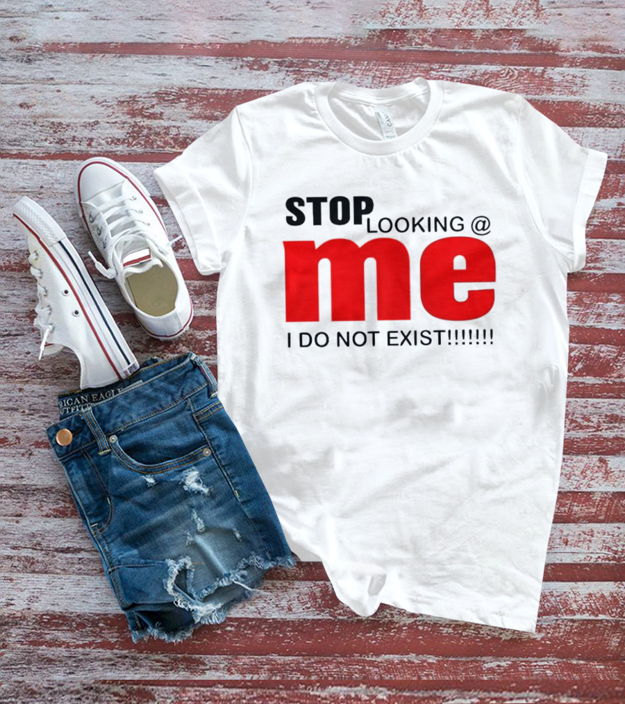 STOP LOOKING AT ME I DO NOT EXIST Message T-Shirt