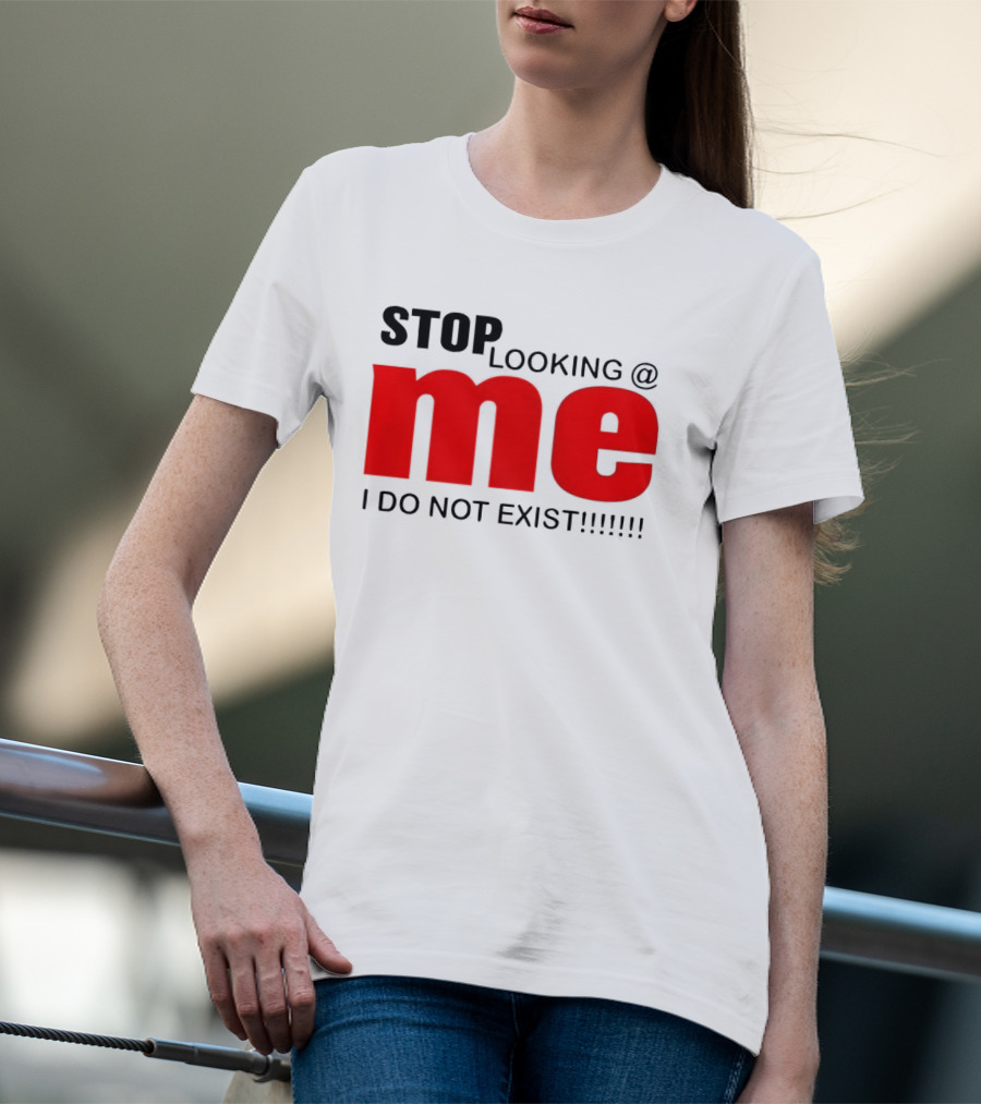 STOP LOOKING AT ME I DO NOT EXIST Message T-Shirt
