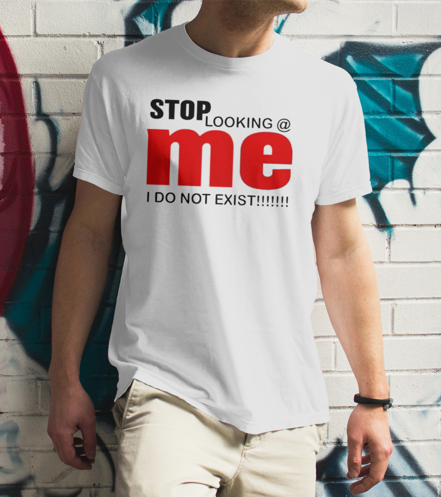 STOP LOOKING AT ME I DO NOT EXIST Message T-Shirt