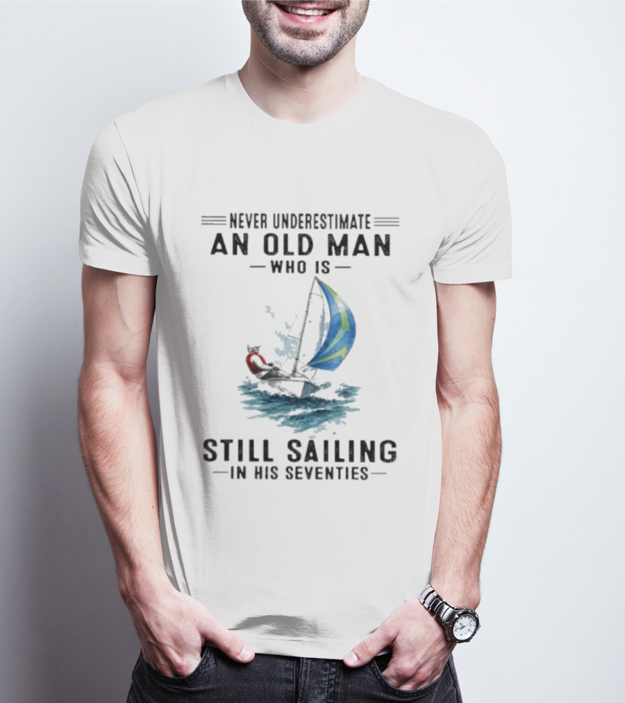 Never Underestimate An Old Man Who Is Still Sailing In His Seventies T-Shirt