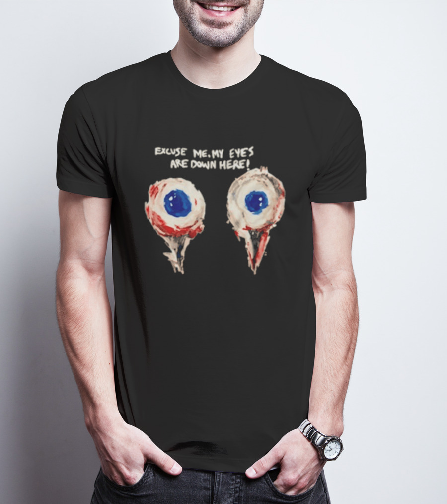 Excuse Me My Eyes Are Down Here Eyeballs T-Shirt