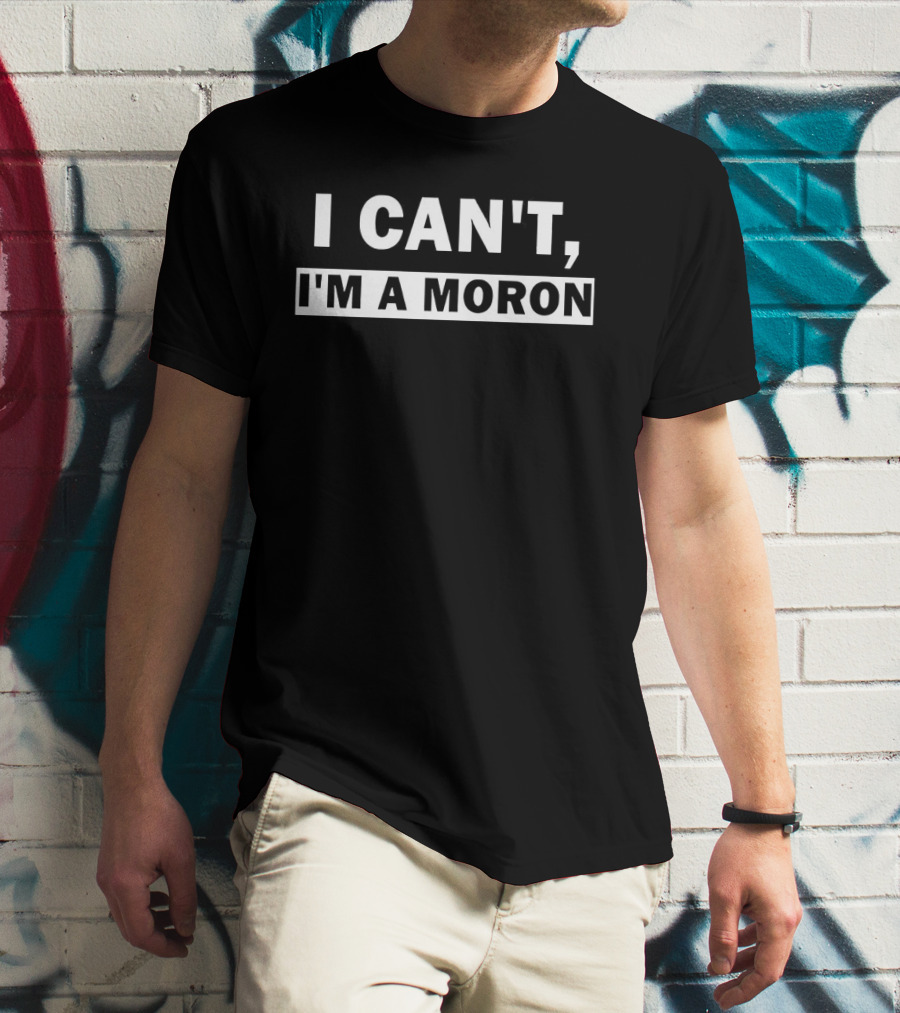 I Can't I'm A Moron Statement Text Funny Phrase T-Shirt
