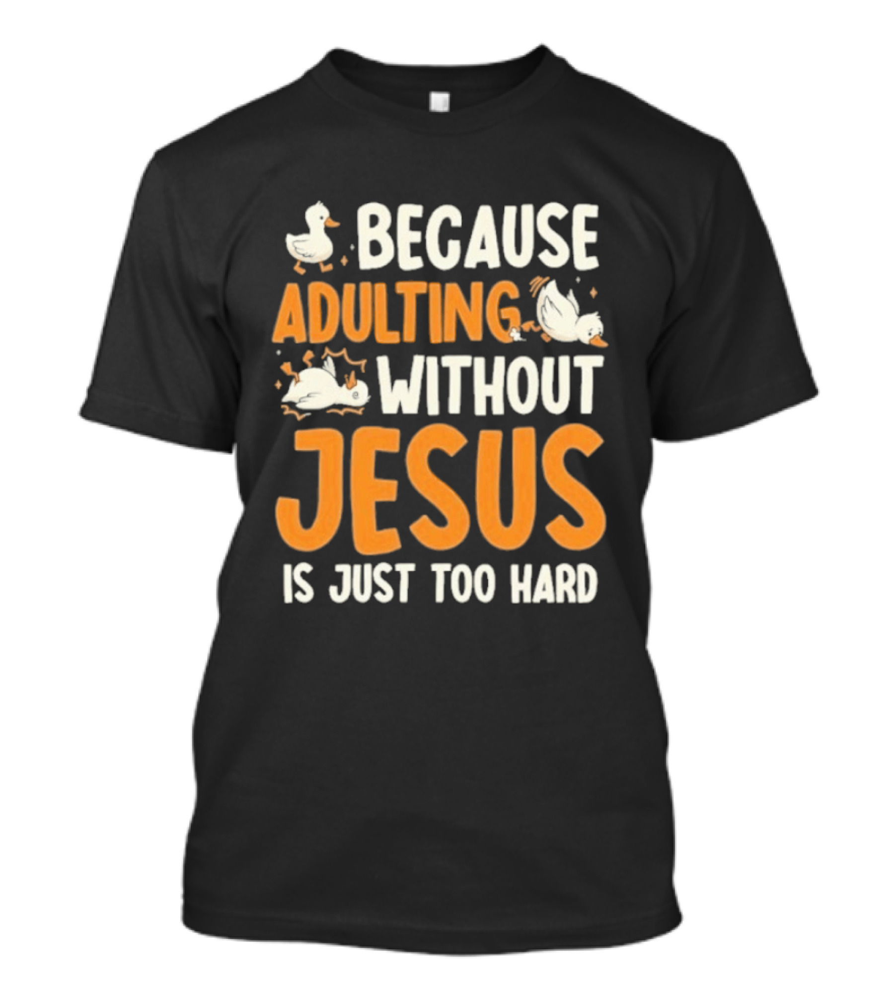 Because Adulting Without Jesus Is Just Too Hard Duck T-Shirt