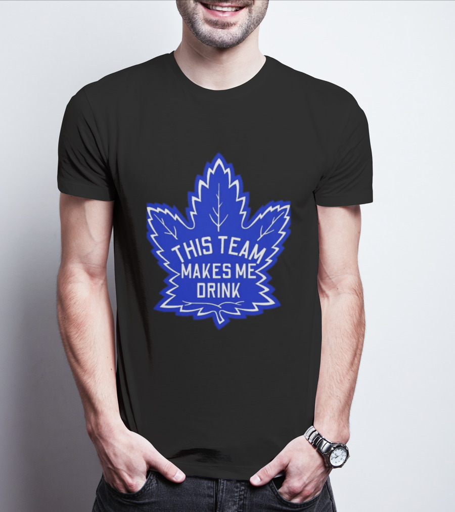 Men This Team Makes Me Drink Toronto Maple Leafs For Sale T-Shirt