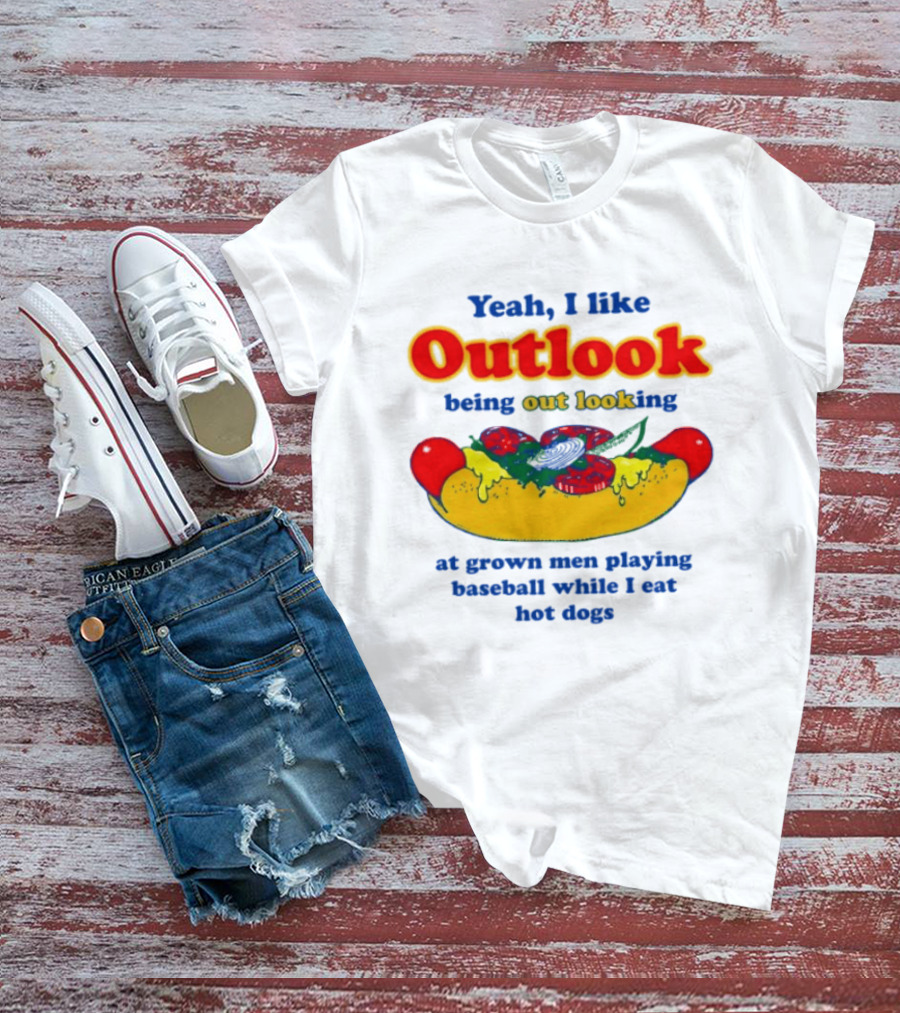 Yeah I Like Outlook Being Out Looking At Grown Men Playing Baseball While I Eat Hot Dogs T-Shirt