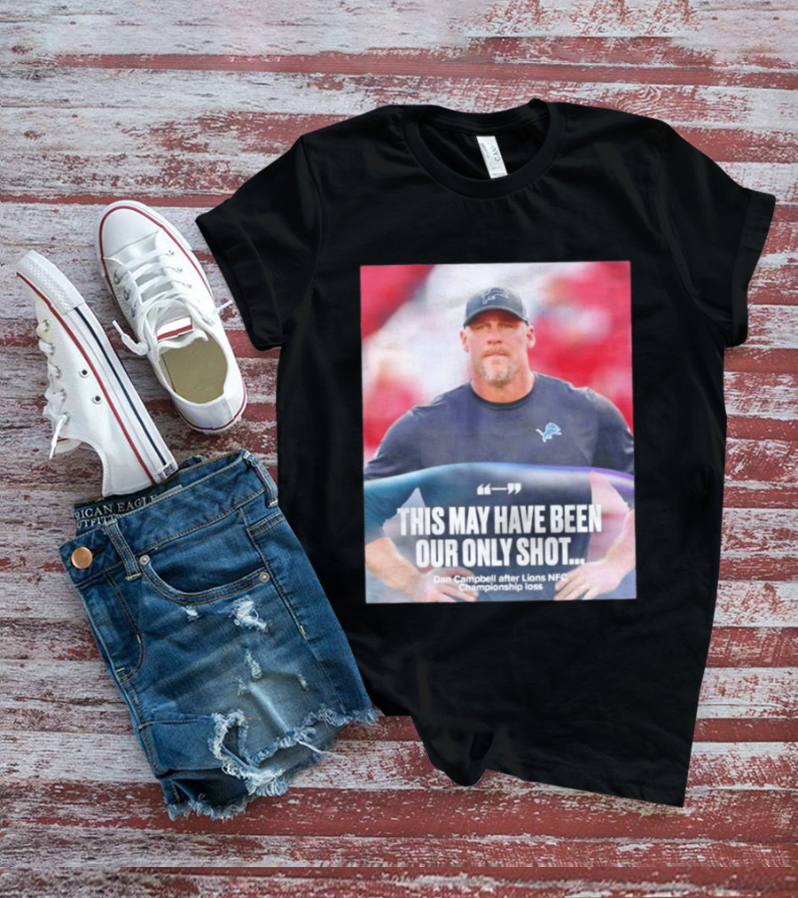 Dan Campbell This May Have Been Our Only Shot Lions NFC Championship Loss T-Shirt