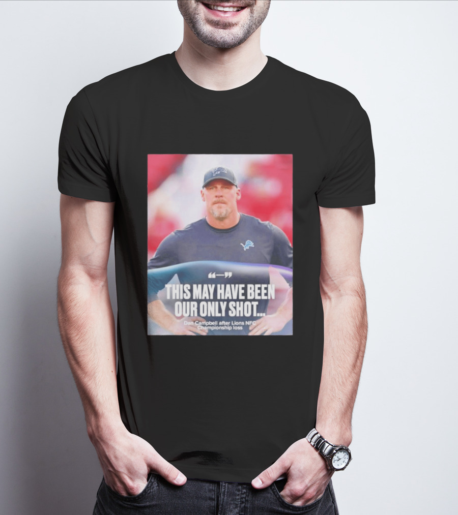 Dan Campbell This May Have Been Our Only Shot Lions NFC Championship Loss T-Shirt
