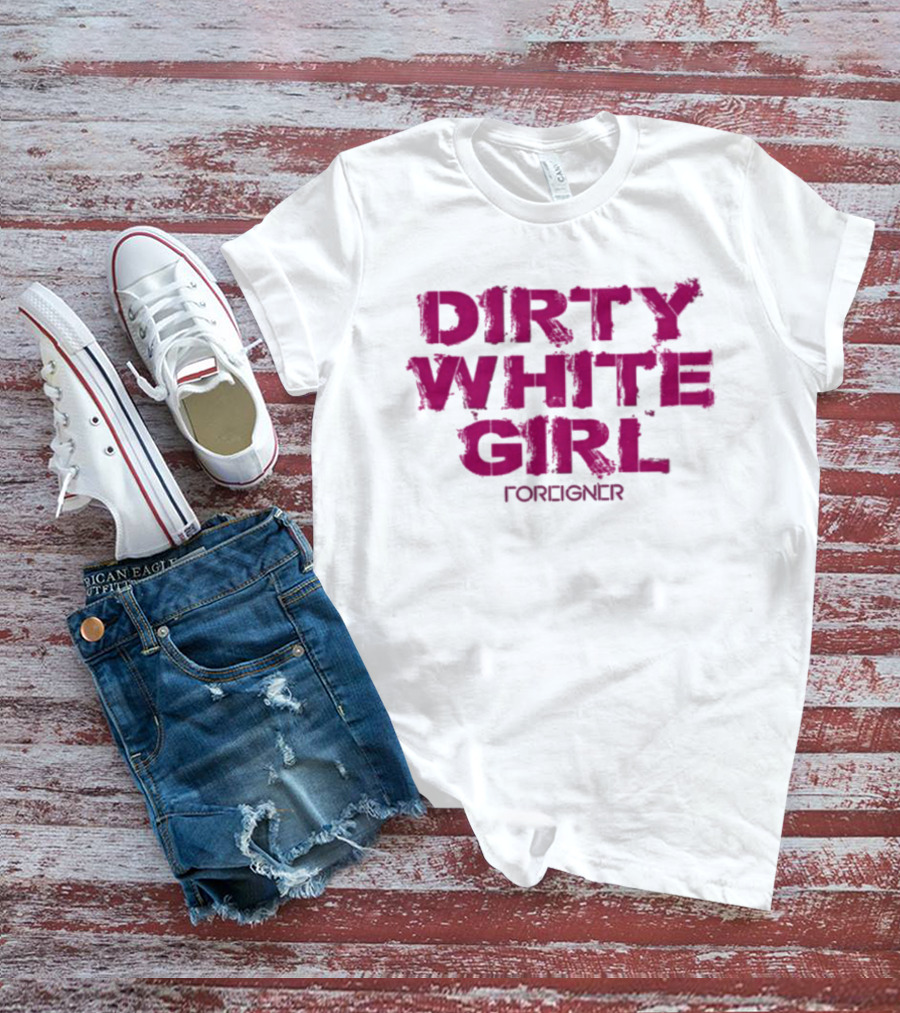 Dirty White Girl Foreigner T-Shirt