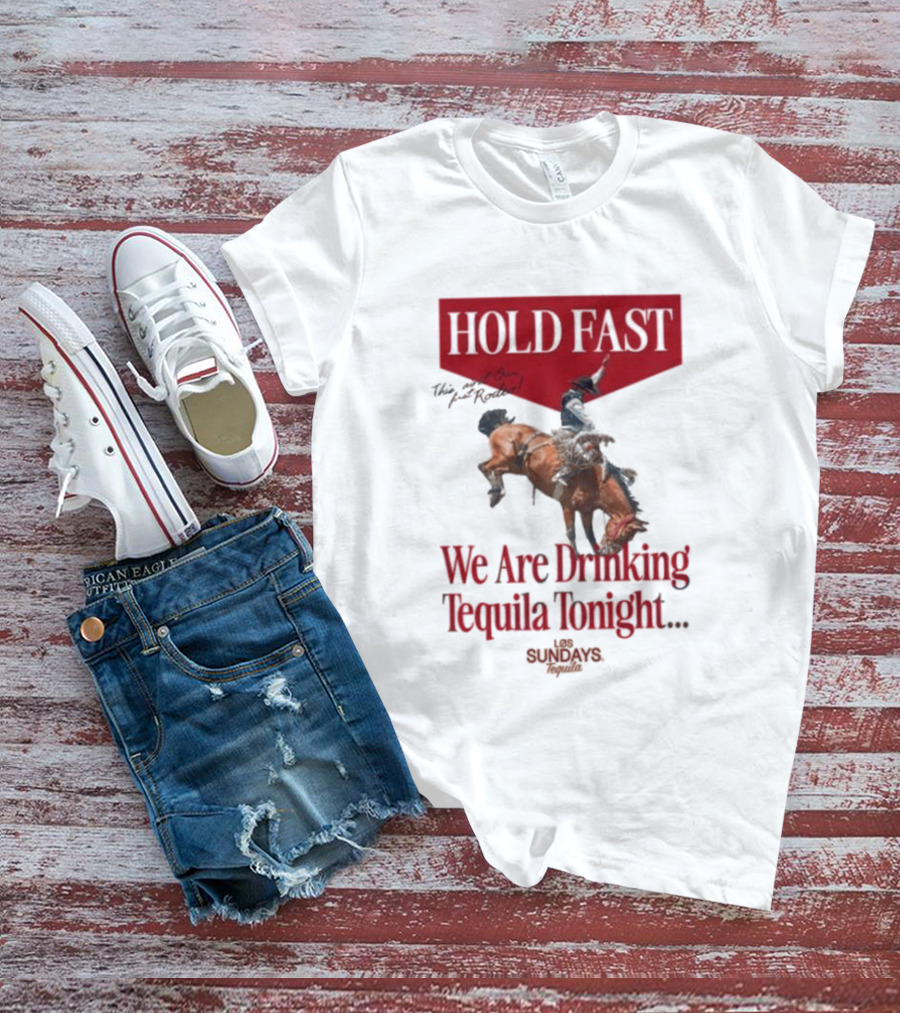 Hold Fast We Are Drinking Tequila Tonight Los Sundays T-Shirt