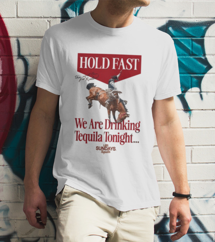 Hold Fast We Are Drinking Tequila Tonight Los Sundays T-Shirt