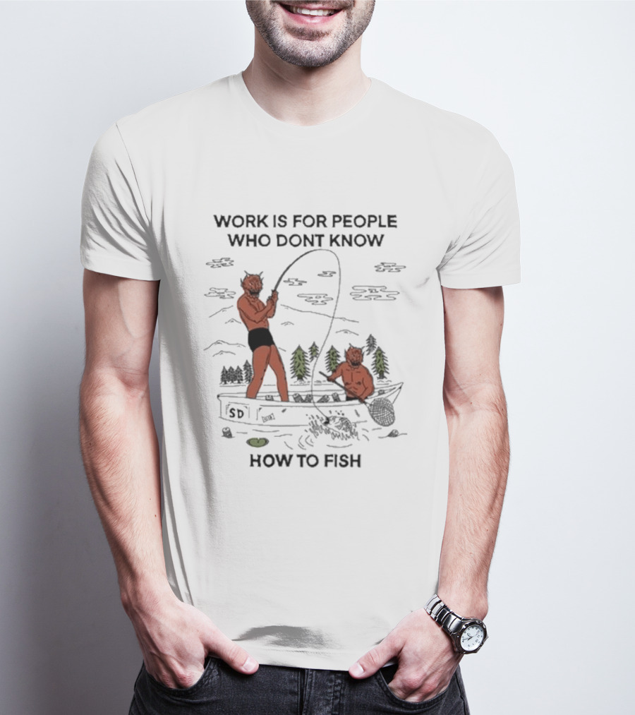 Work Is For People Who Don't Know How To Fish T-Shirt