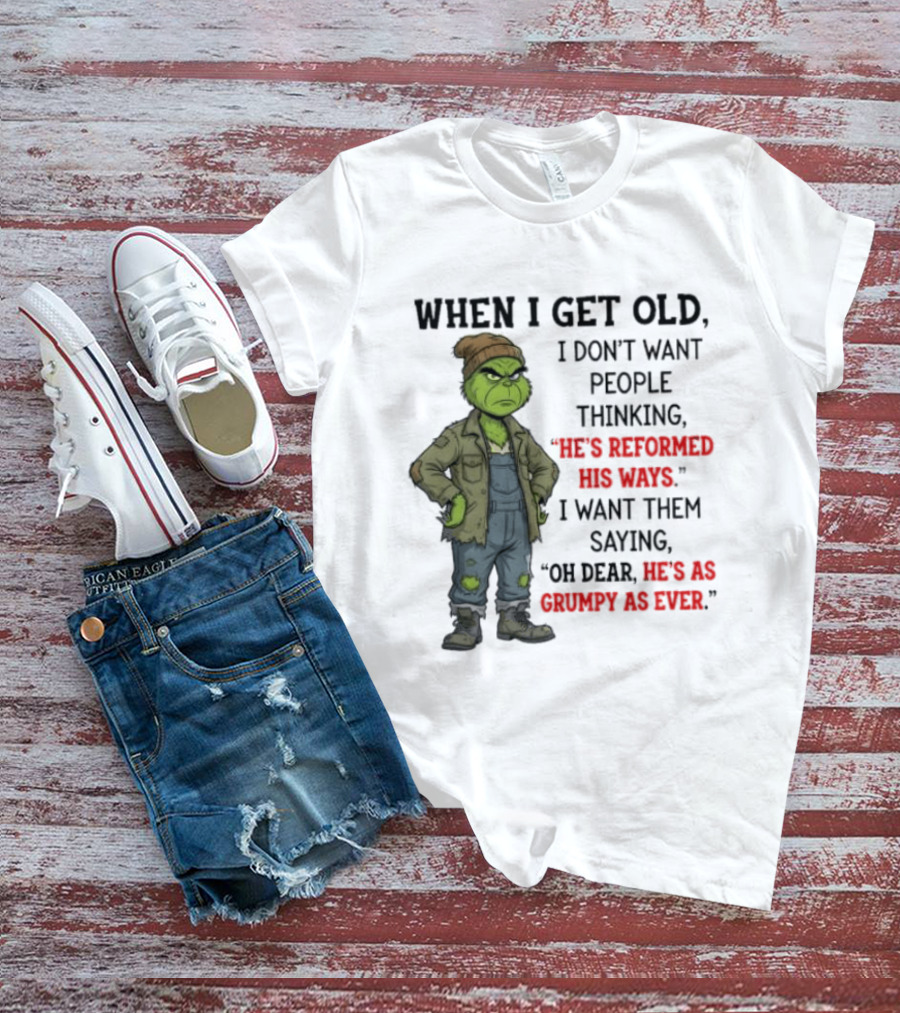 Grinch When I Get Old I Don't Want People Thinking He's Reformed His Ways Oh Dear He's As Grumpy As Ever T-Shirt