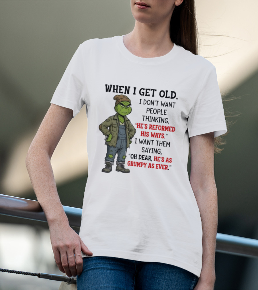 Grinch When I Get Old I Don't Want People Thinking He's Reformed His Ways Oh Dear He's As Grumpy As Ever T-Shirt