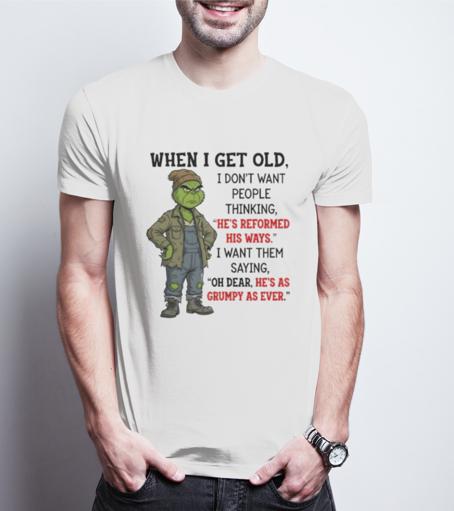 Grinch When I Get Old I Don't Want People Thinking He's Reformed His Ways Oh Dear He's As Grumpy As Ever T-Shirt