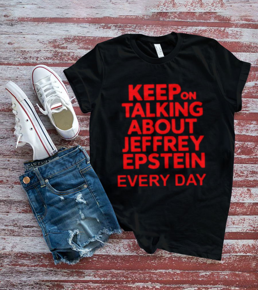 Keep Talking About Jeffrey Epstein Every Day T-Shirt
