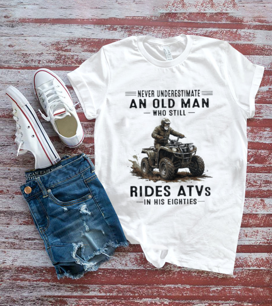 Never Underestimate An Old Man Who Still Rides ATVs In His Eighties T-Shirt