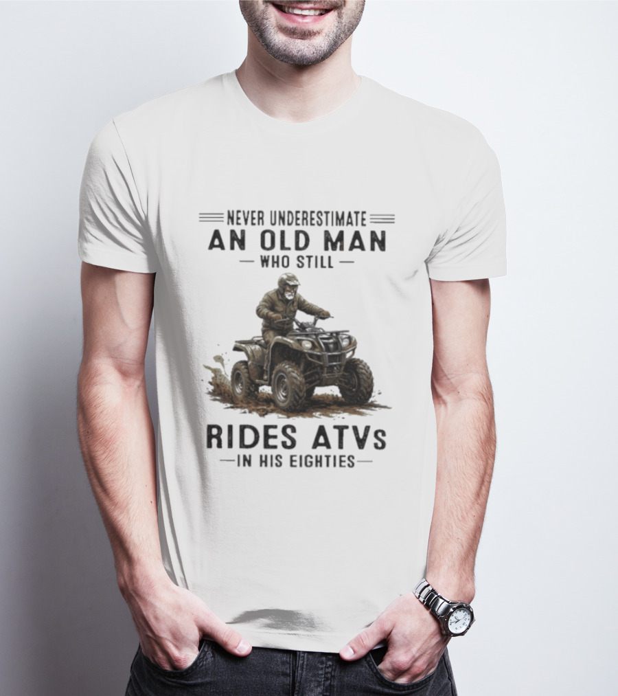 Never Underestimate An Old Man Who Still Rides ATVs In His Eighties T-Shirt