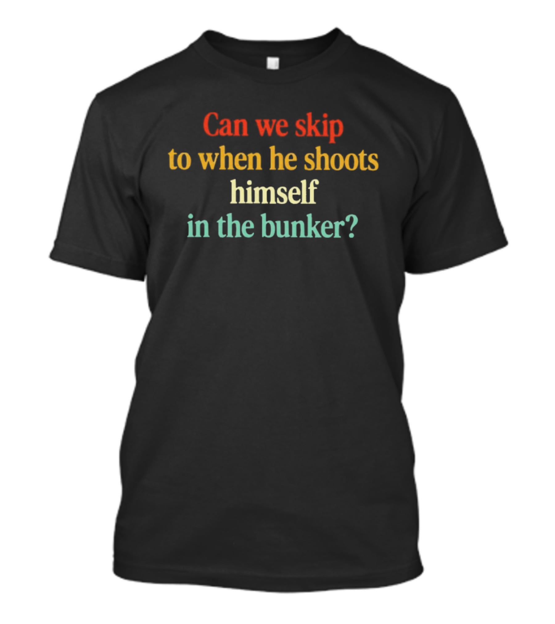 Can We Skip To When He Shoots Himself In The Bunker Anti Trump T-Shirt