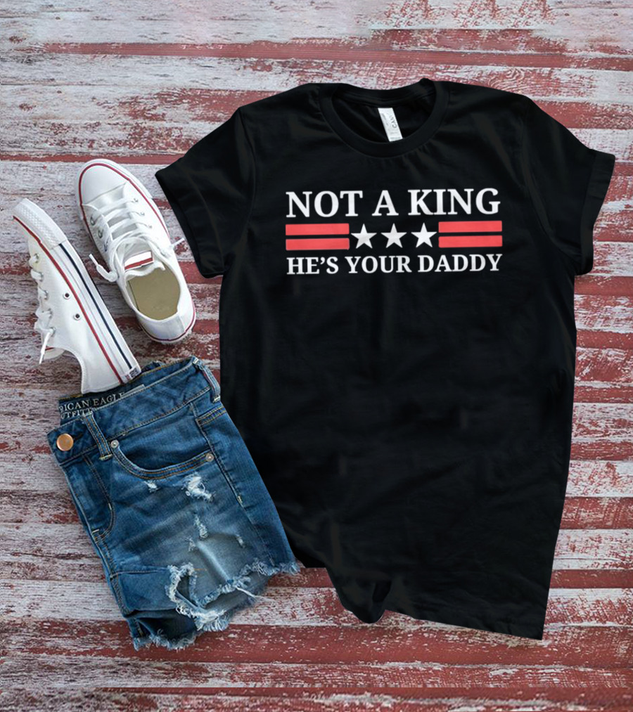 NOT A KING HE'S YOUR DADDY Red Stripes White Stars T-Shirt