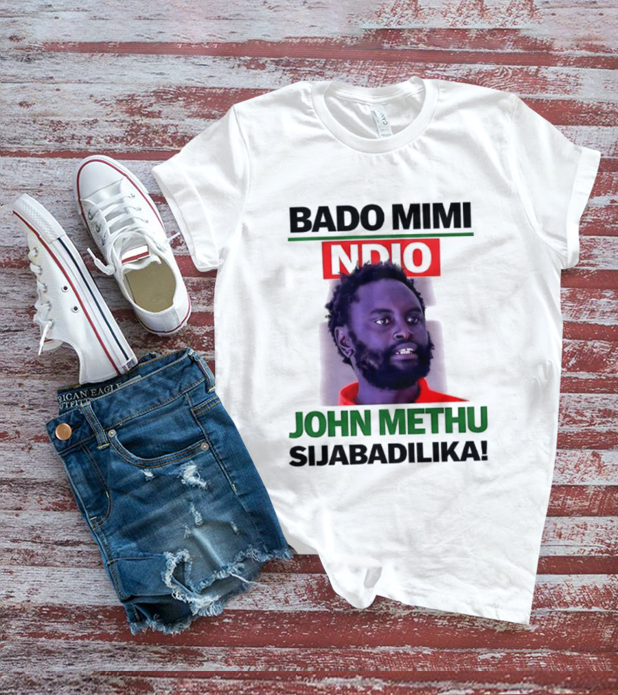 Bado Mimi Ndio John Methu Sijabadilika T-Shirt