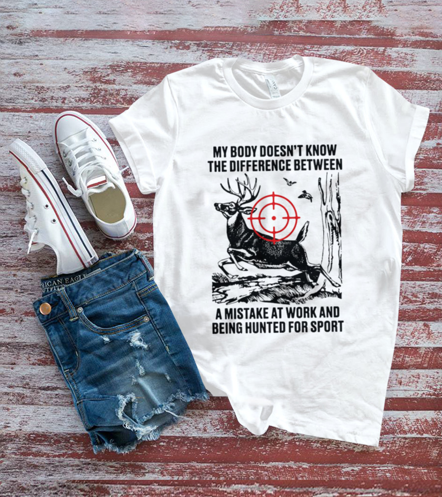 My Body Doesn't Know The Difference Between A Mistake At Work And Being Hunted For Sport Deer Target T-Shirt
