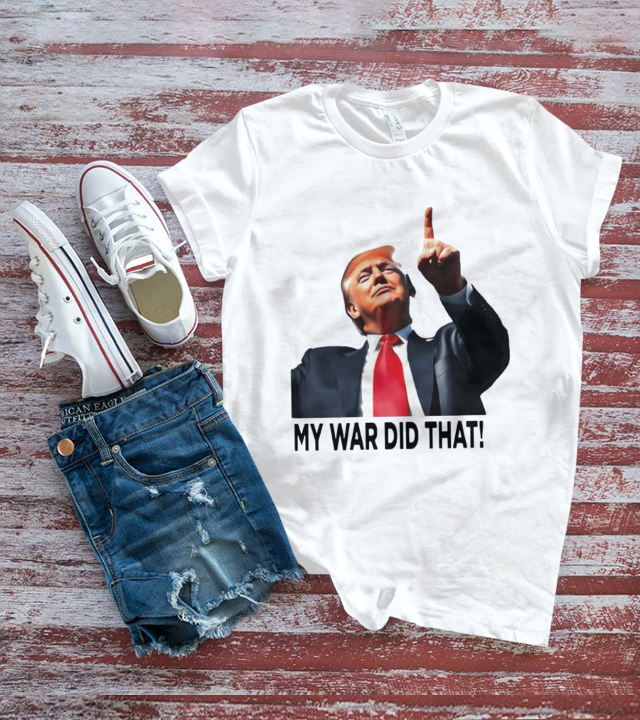 My War Did That Trump Donald Meme T-Shirt