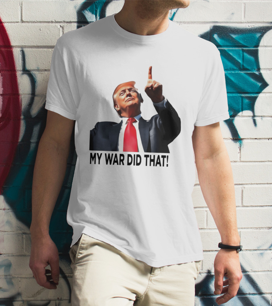 My War Did That Trump Donald Meme T-Shirt