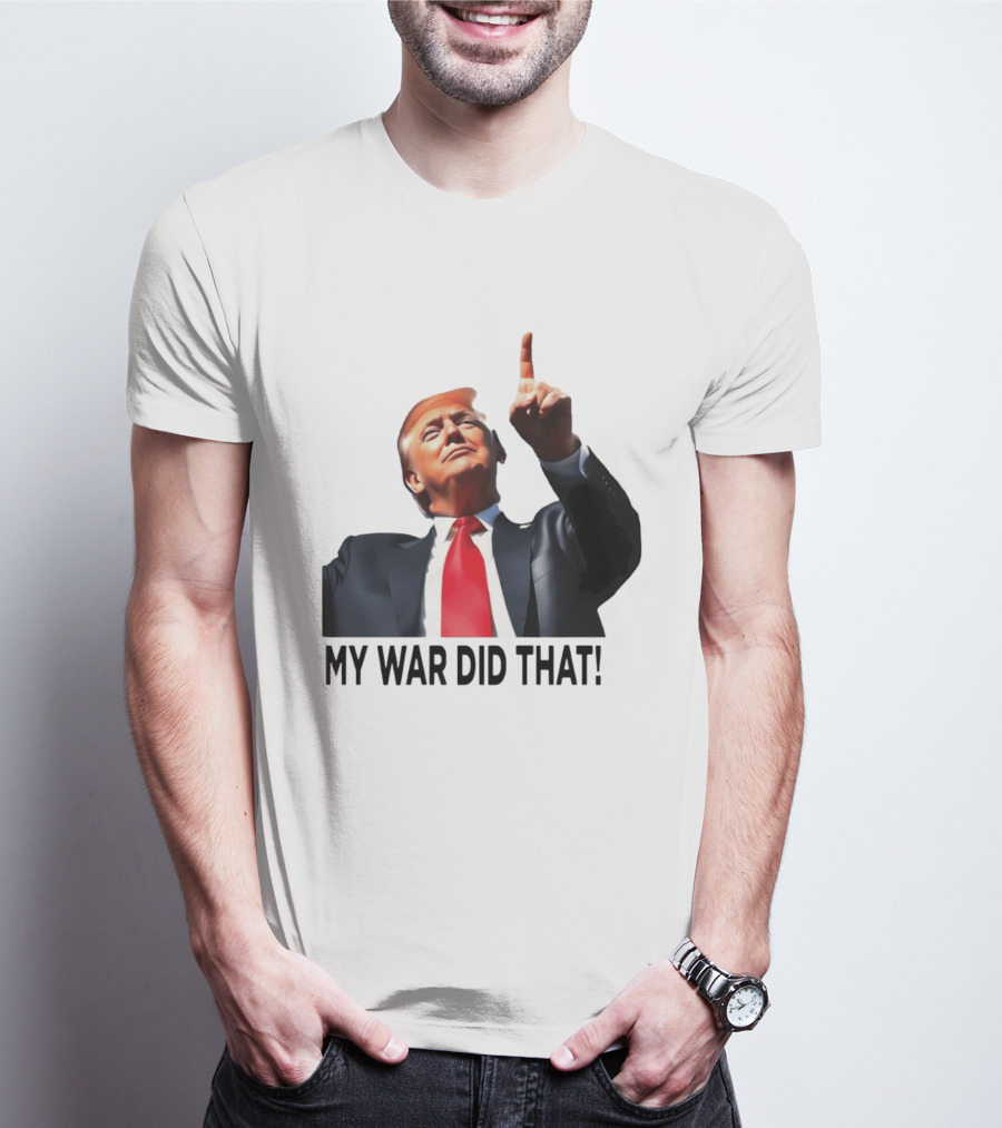 My War Did That Trump Donald Meme T-Shirt