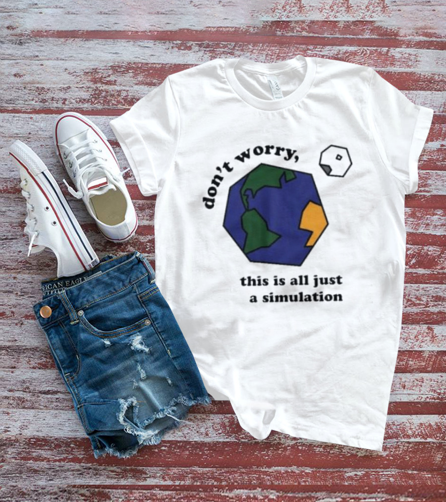 Don't Worry This Is All Just A Simulation Planet Earth T-Shirt